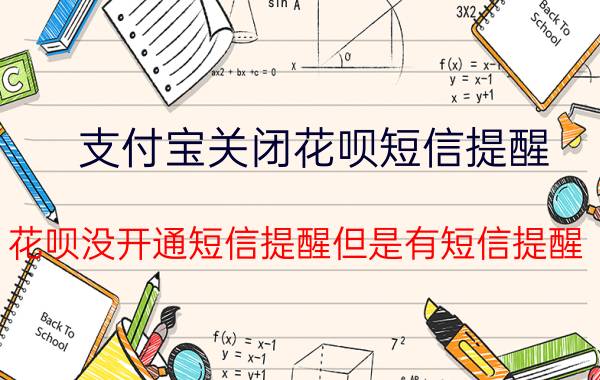 支付宝关闭花呗短信提醒 花呗没开通短信提醒但是有短信提醒？